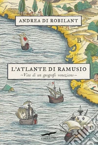 L'atlante di Ramusio. Vita di un geografo veneziano libro