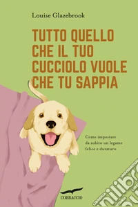 Tutto quello che il tuo cucciolo vuole che tu sappia libro