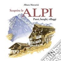 Scoprire le Alpi. Paesi, borghi, villaggi libro
