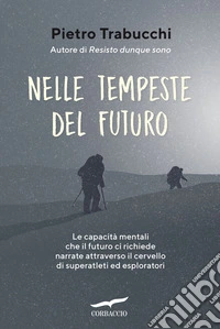 Nelle tempeste del futuro. Le capacità mentali che il futuro ci richiede narrate attraverso il cervello di superatleti ed esploratori libro