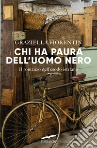 Chi ha paura dell'uomo nero. Il romanzo dell'esodo istriano libro