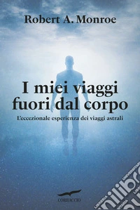 I miei viaggi fuori dal corpo. L'eccezionale esperienza dei viaggi astrali libro