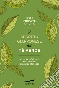 Il segreto giapponese del tè verde. Virtù, benefici e riti della bevanda più antica al mondo libro