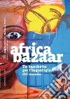 Africa bazaar. Un banchetto per l'ingordigia del mondo libro