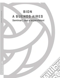 Bion a Buenos Aires. Seminari, casi e supervisioni libro