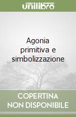 Agonia primitiva e simbolizzazione