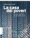 La casa dei poveri. Edilizia popolare dai quartieri operai alla crisi attuale libro