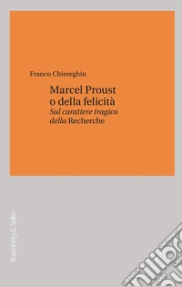 Marcel Proust o della felicità. Sul carattere tragico della «Recherche» libro