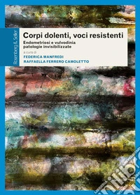 Corpi dolenti, voci resistenti. Endometriosi e vulvodinia patologie invisibilizzate libro