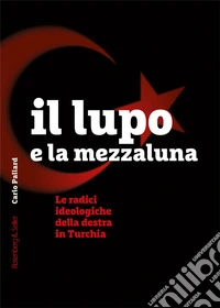 Il lupo e la mezzaluna. Le radici ideologiche della destra in Turchia