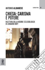 Chiesa: carisma e potere. Rilettura della visione ecclesiologica di Leonardo Boff libro