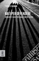 Nati per offendere. Ideologie e caratteri umani contro la vita libro