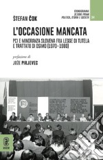 L'occasione mancata. PCI e minoranza slovena fra legge di tutela e trattato di Osimo (1970-1980) libro