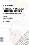 L'assistenza infermieristica tra bioetica e spiritualità. Professionalità e non confessionalità libro