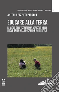 Educare alla terra. Il ruolo dell'ecosistema agricolo nelle nuove sfide dell'educazione ambientale libro