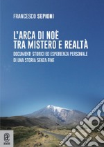 L'Arca di Noè tra mistero e realtà. Documenti storici ed esperienza personale di una storia senza fine libro