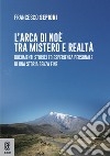 L'Arca di Noè tra mistero e realtà. Documenti storici ed esperienza personale di una storia senza fine libro di Sepioni Francesco