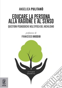 Educare la persona alla ragione e al senso. Questioni pedagogiche nell'epoca del nichilismo libro