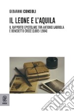 Il leone e l'aquila. Il rapporto epistolare tra Antonio Labriola e Benedetto Croce (1885-1904) libro