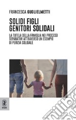 Solidi figli, genitori solidali. La tutela della famiglia nei processi separativi attraverso un esempio di perizia solidale libro