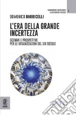 L'era della grande incertezza. Scenari e prospettive per le organizzazioni del XXI secolo libro