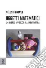 Oggetti matematici. Un diverso approccio alla matematica libro