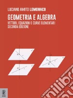 Geometria e algebra. Vettori, equazioni e curve elementari libro
