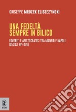 Una fedeltà sempre in bilico. Favoriti e aristocratici tra Madrid e Napoli (secoli XVI-XVII) libro