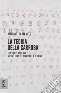 La teoria della carruba. Con brevi accenni a come non ho imparato a cucinare libro
