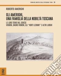 Gli Amerighi, una famiglia della nobiltà toscana. Le loro terre nel Senese. Vignoni, Bagno Vignoni, gli «Horti Leonini» e altri luoghi libro