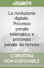 La rivoluzione digitale. Processo penale telematico e processo penale da remoto