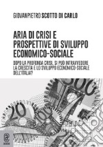 Aria di crisi e prospettive di sviluppo economico-sociale. Dopo la profonda crisi, si può intravedere la crescita e lo sviluppo economico-sociale dell'Italia? libro