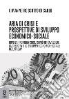 Aria di crisi e prospettive di sviluppo economico-sociale. Dopo la profonda crisi, si può intravedere la crescita e lo sviluppo economico-sociale dell'Italia? libro di Scotto di Carlo Giovanpietro