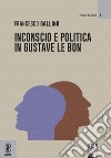 Inconscio e politica in Gustave Le Bon libro di Gallino Francesco