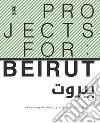 Projects for: Beirut. Reflecting on the city after the 2020 blast libro