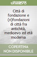 Città di fondazione e (ri)fondazioni di città fra antichità, medioevo ed età moderna