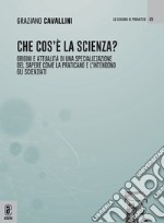 Che cos'è la scienza. Origini e attualità di una specializzazione del sapere come la praticano e l'intendono gli scienziati libro