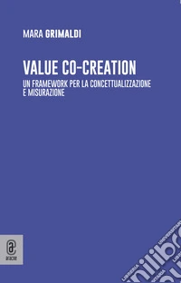 Value co-creation. Un framework per la concettualizzazione e misurazione libro