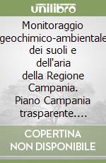 Monitoraggio geochimico-ambientale dei suoli e dell'aria della Regione Campania. Piano Campania trasparente. Vol. 4