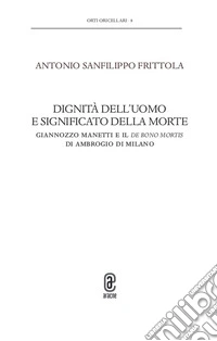 Dignità dell'uomo e significato della morte. Giannozzo Manetti e il De bono mortis di Ambrogio di Milano libro