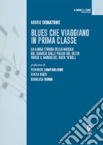 Blues che viaggiano in prima classe. La lunga strada della musica del diavolo dalle paludi del Delta verso il mondo del rock'n'roll libro