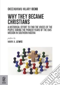 Why they became Christians. A historical effort to find the voices of the people during the pioneer years of the CMS mission in southern Nigeria libro