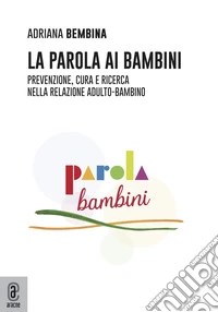 La parola ai bambini. Prevenzione, cura e ricerca nella relazione adulto-bambino libro