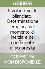 Il volano rigido bilanciato. Determinazione empirica del momento di inerzia e del coefficiente di scabrosità libro