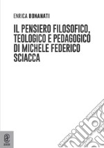 Il pensiero filosofico, teologico e pedagogico di Michele Federico Sciacca libro