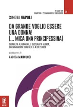 Da grande voglio essere una donna! (...mica una principessina). Disabilità al femminile: sessualità negata, discriminazione di genere e altre storie libro