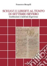 Schiavi e liberti al tempo di Settimio Severo. Costituzioni e indirizzi di governo libro