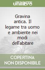 Gravina antica. Il legame tra uomo e ambiente nei modi dell'abitare libro