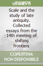 Scale and the study of late antiquity. Collected essays from the 14th meeting of shifting frontiers