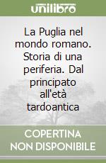 La Puglia nel mondo romano. Storia di una periferia. Dal principato all'età tardoantica libro